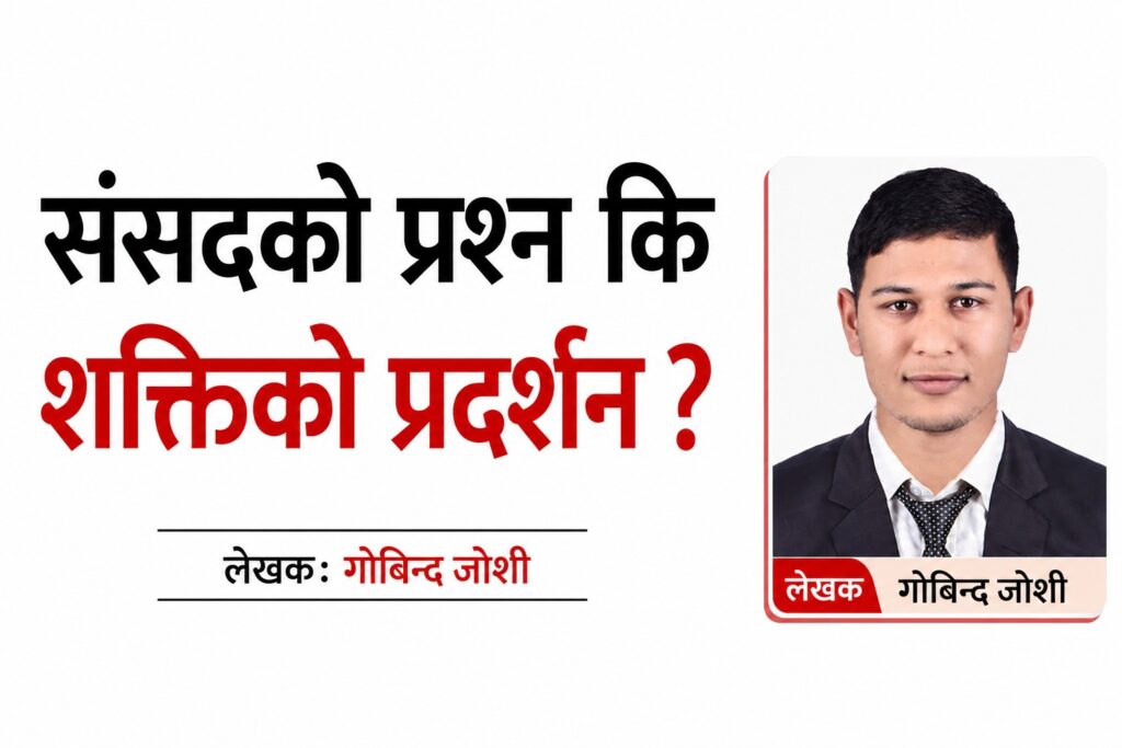 संसदको प्रश्न कि शक्तिको प्रदर्शन ?